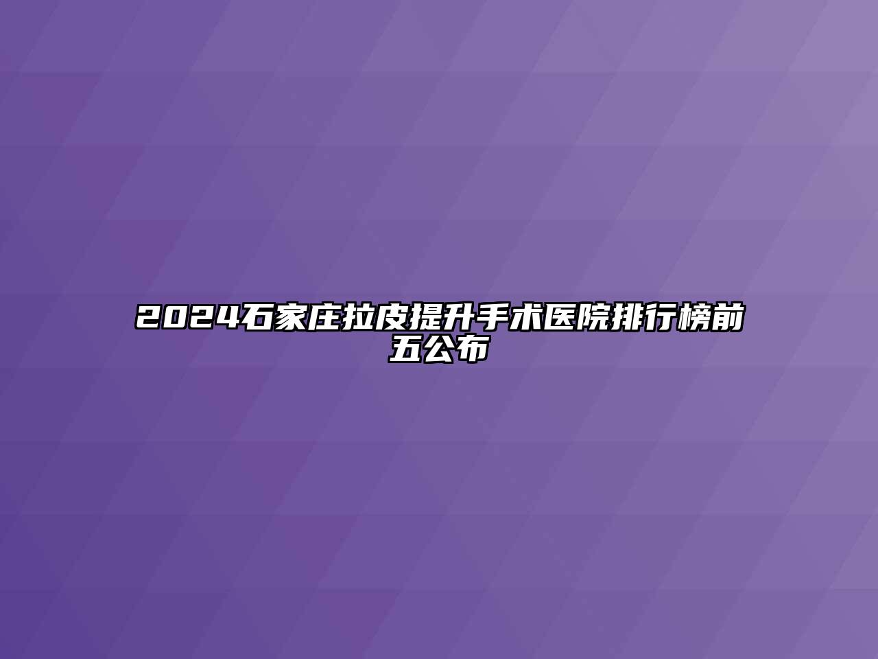 2024石家庄拉皮提升手术医院排行榜前五公布