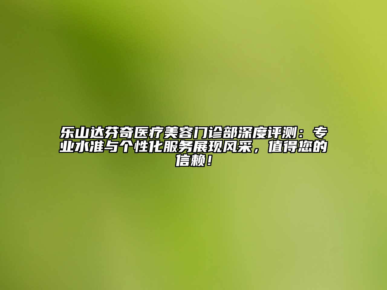 乐山达芬奇医疗江南app官方下载苹果版
门诊部深度评测：专业水准与个性化服务展现风采，值得您的信赖！