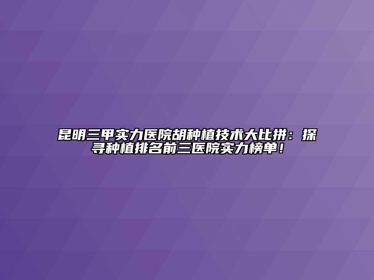 昆明三甲实力医院胡种植技术大比拼：探寻种植排名前三医院实力榜单！