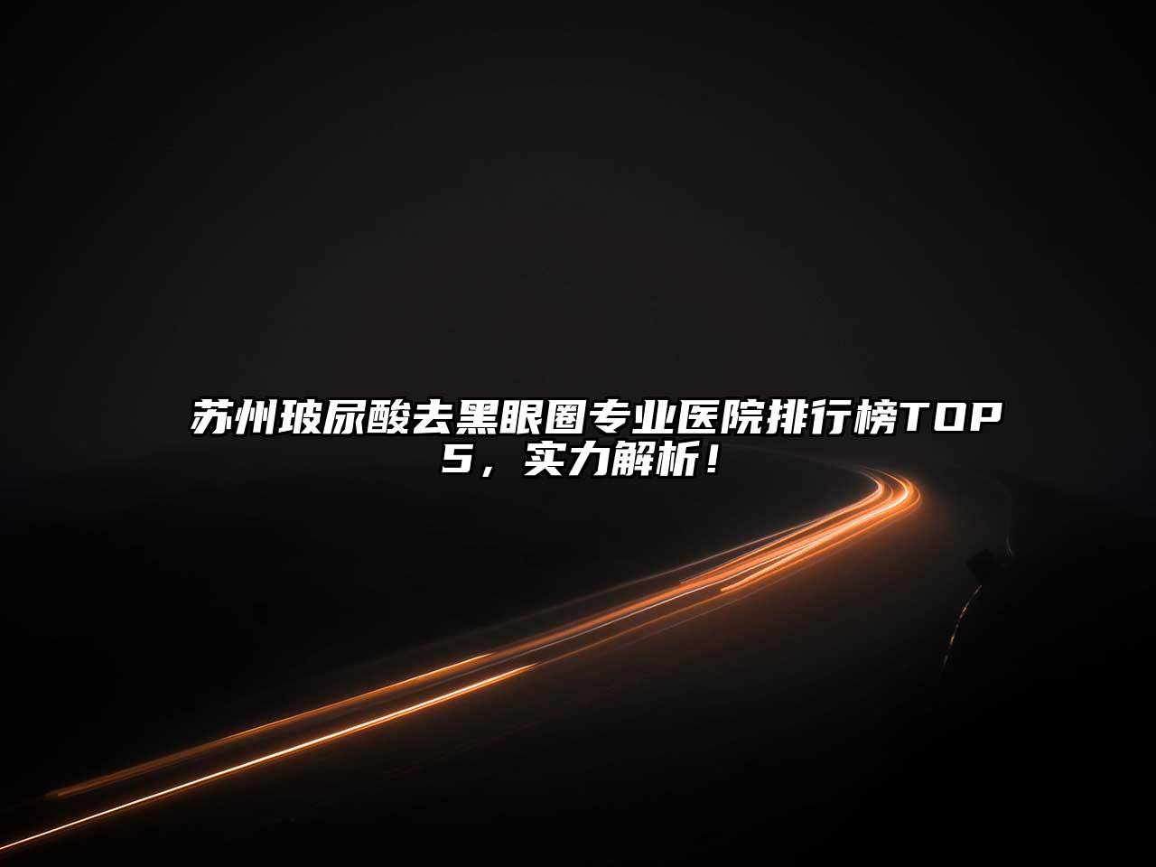 苏州玻尿酸去黑眼圈专业医院排行榜TOP5，实力解析！