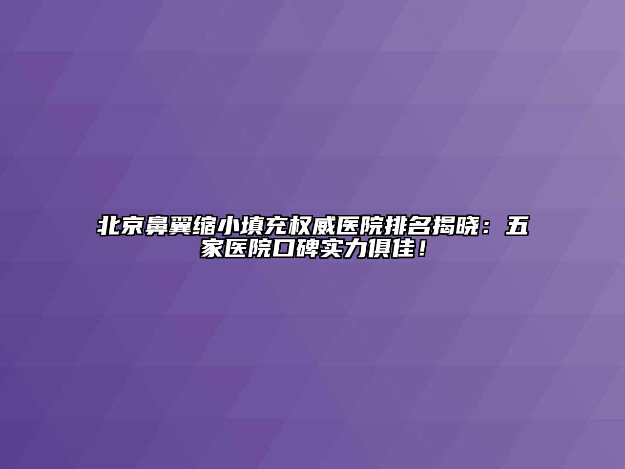 北京鼻翼缩小填充权威医院排名揭晓：五家医院口碑实力俱佳！