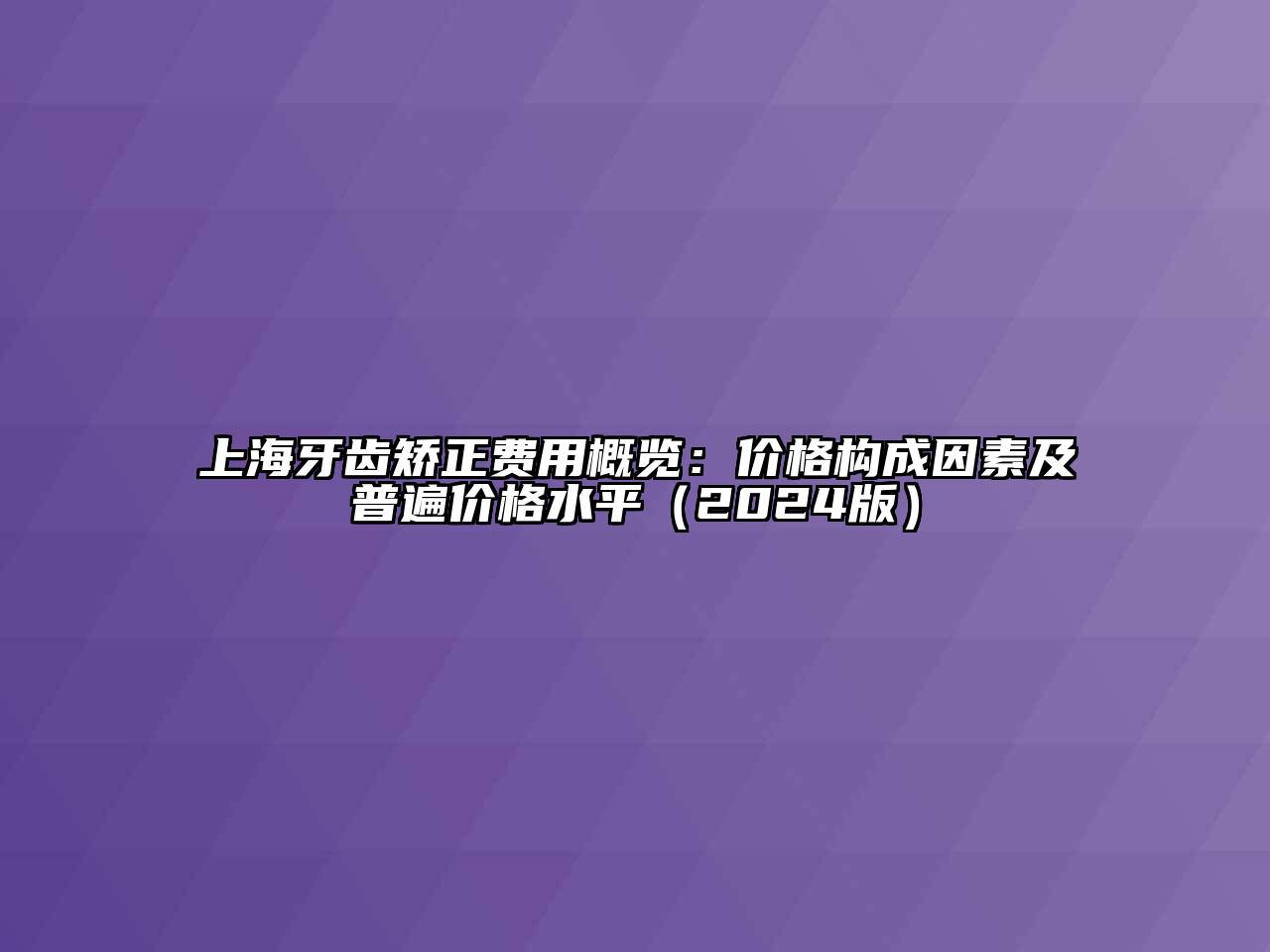 上海牙齿矫正费用概览：价格构成因素及普遍价格水平（2024版）