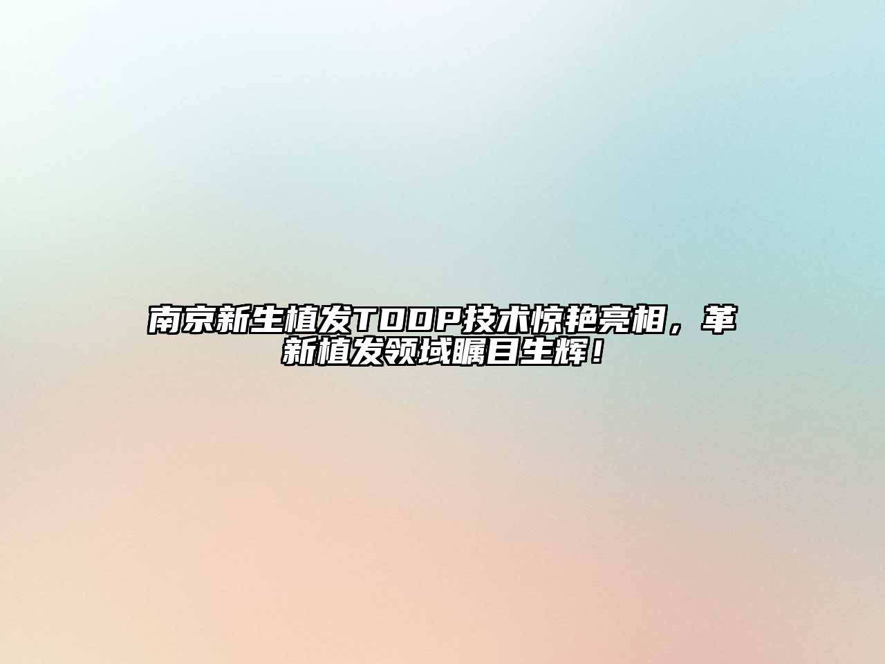 南京新生植发TDDP技术惊艳亮相，革新植发领域瞩目生辉！