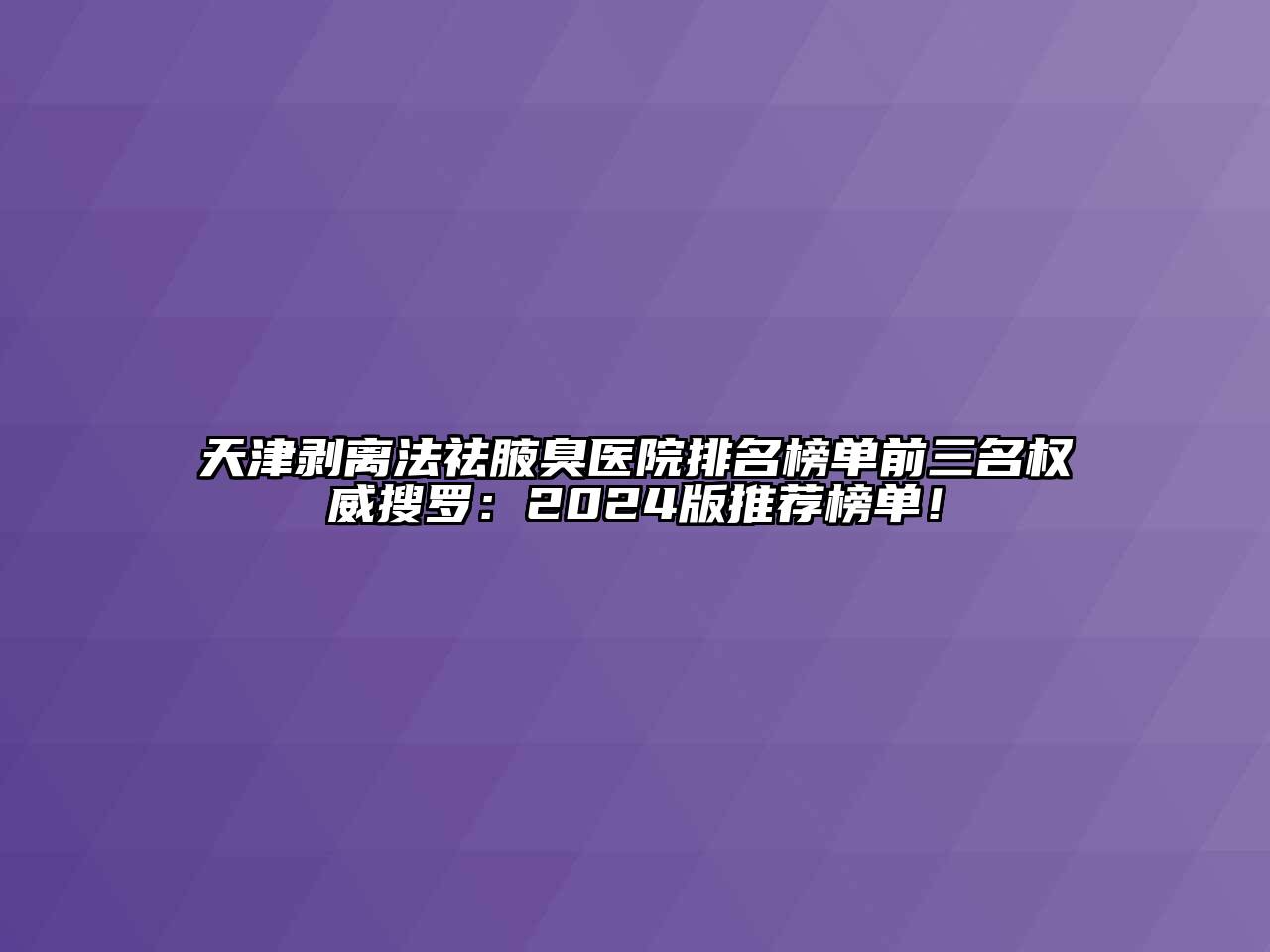 天津剥离法祛腋臭医院排名榜单前三名权威搜罗：2024版推荐榜单！