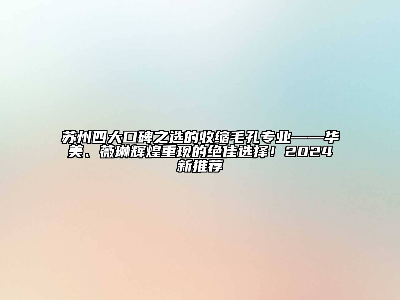 苏州四大口碑之选的收缩毛孔专业——华美、薇琳辉煌重现的绝佳选择！2024新推荐