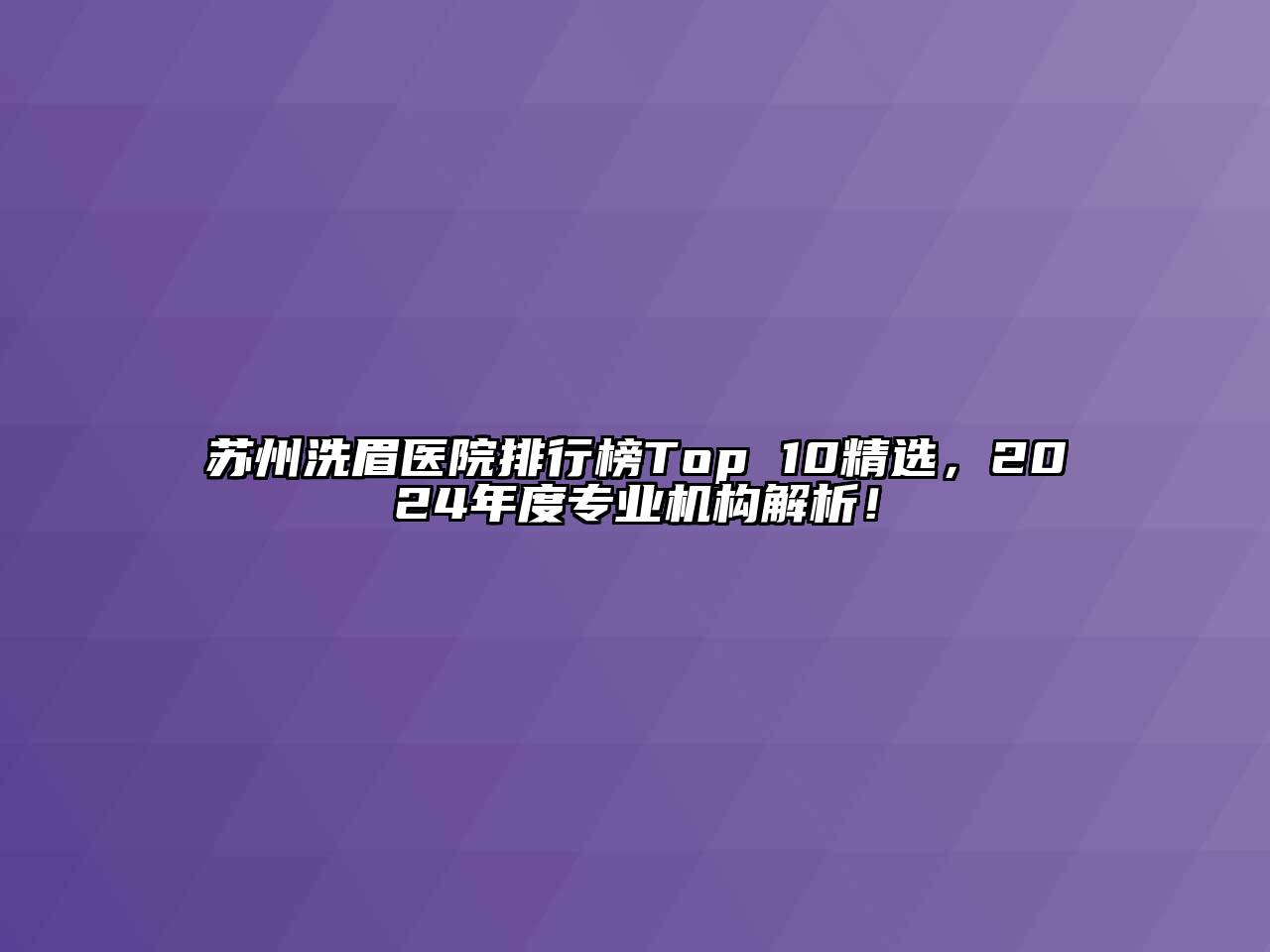 苏州洗眉医院排行榜Top 10精选，2024年度专业机构解析！