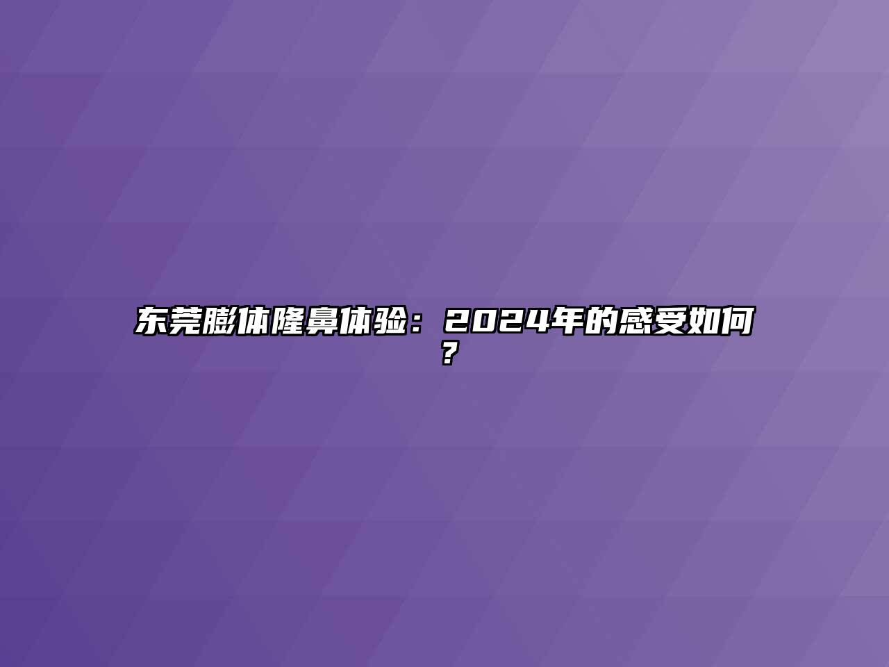 东莞膨体隆鼻体验：2024年的感受如何？