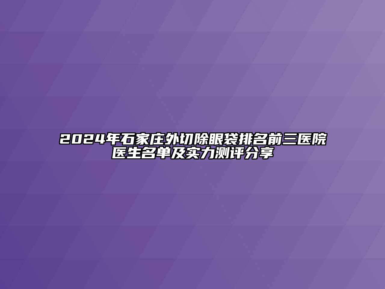 2024年石家庄外切除眼袋排名前三医院医生名单及实力测评分享