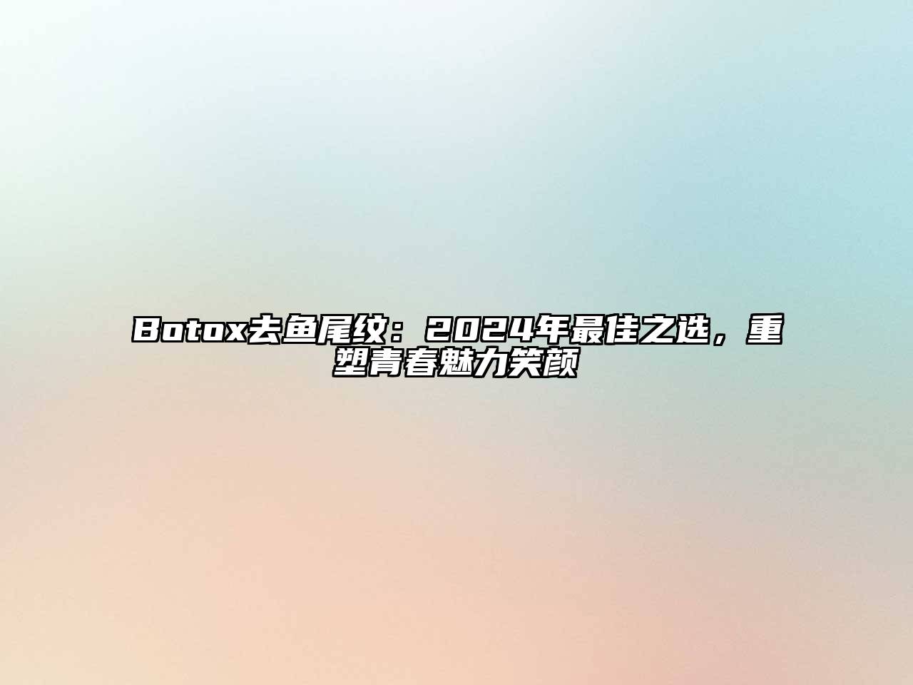 Botox去鱼尾纹：2024年最佳之选，重塑青春魅力笑颜