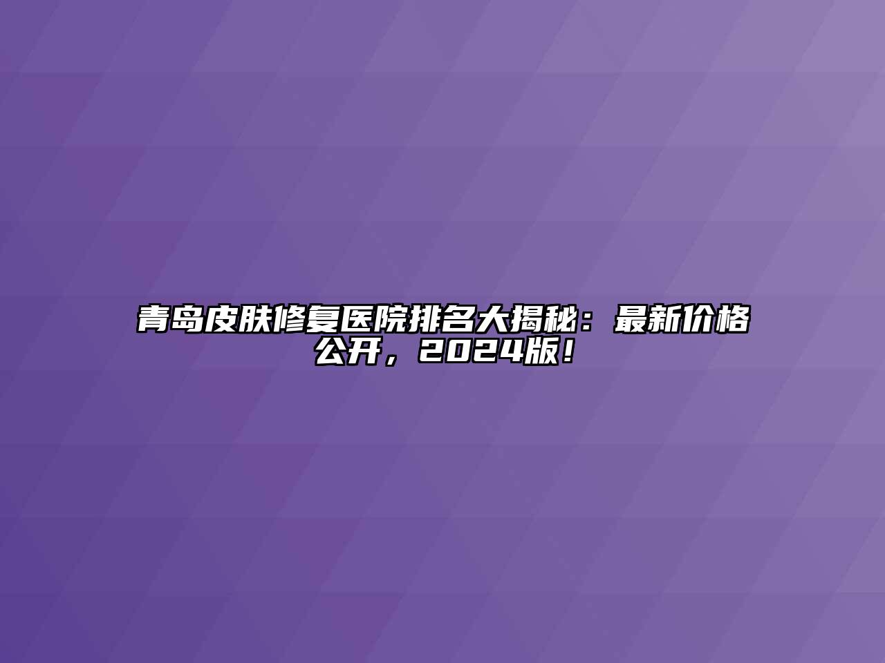 青岛皮肤修复医院排名大揭秘：最新价格公开，2024版！