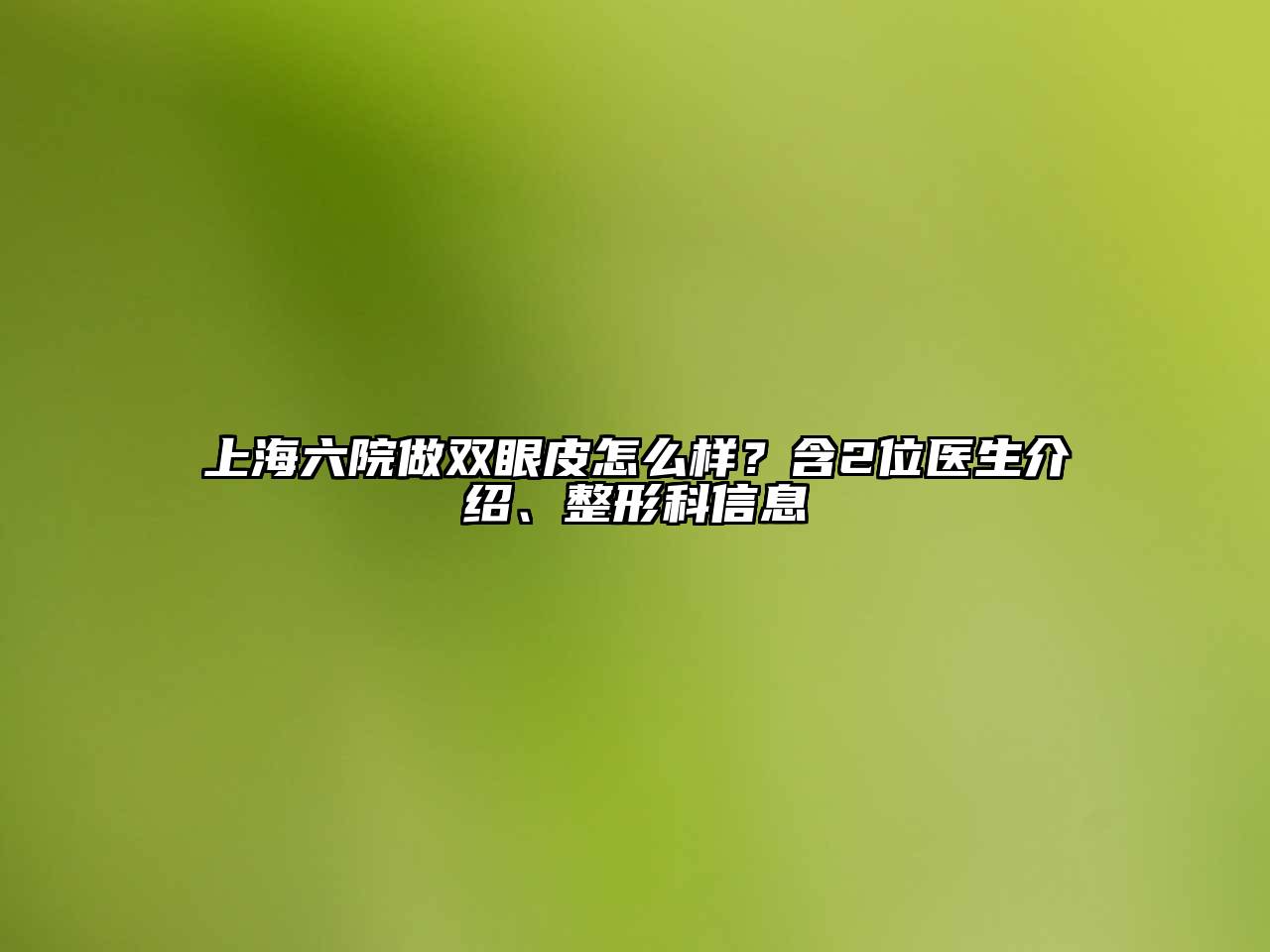 上海六院做双眼皮怎么样？含2位医生介绍、整形科信息