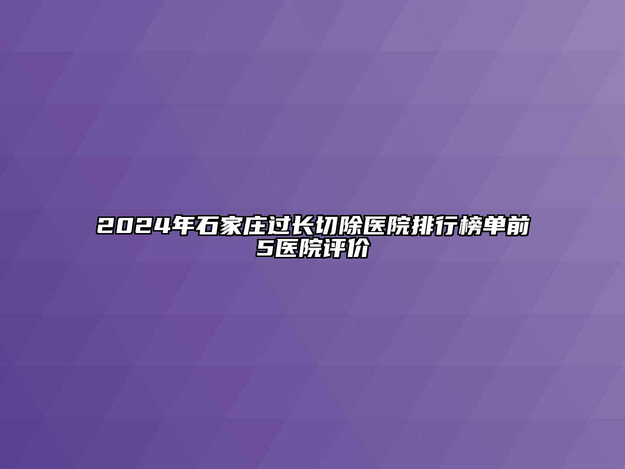 2024年石家庄过长切除医院排行榜单前5医院评价