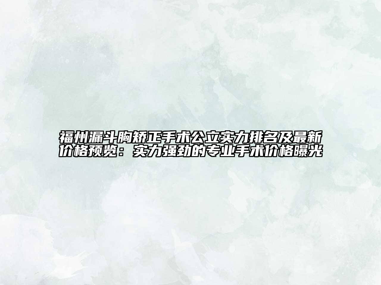 福州漏斗胸矫正手术公立实力排名及最新价格预览：实力强劲的专业手术价格曝光