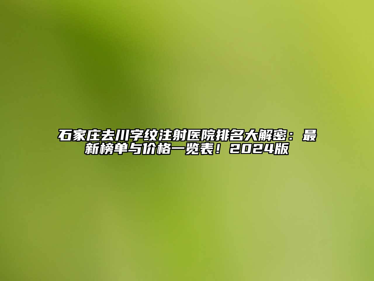 石家庄去川字纹注射医院排名大解密：最新榜单与价格一览表！2024版