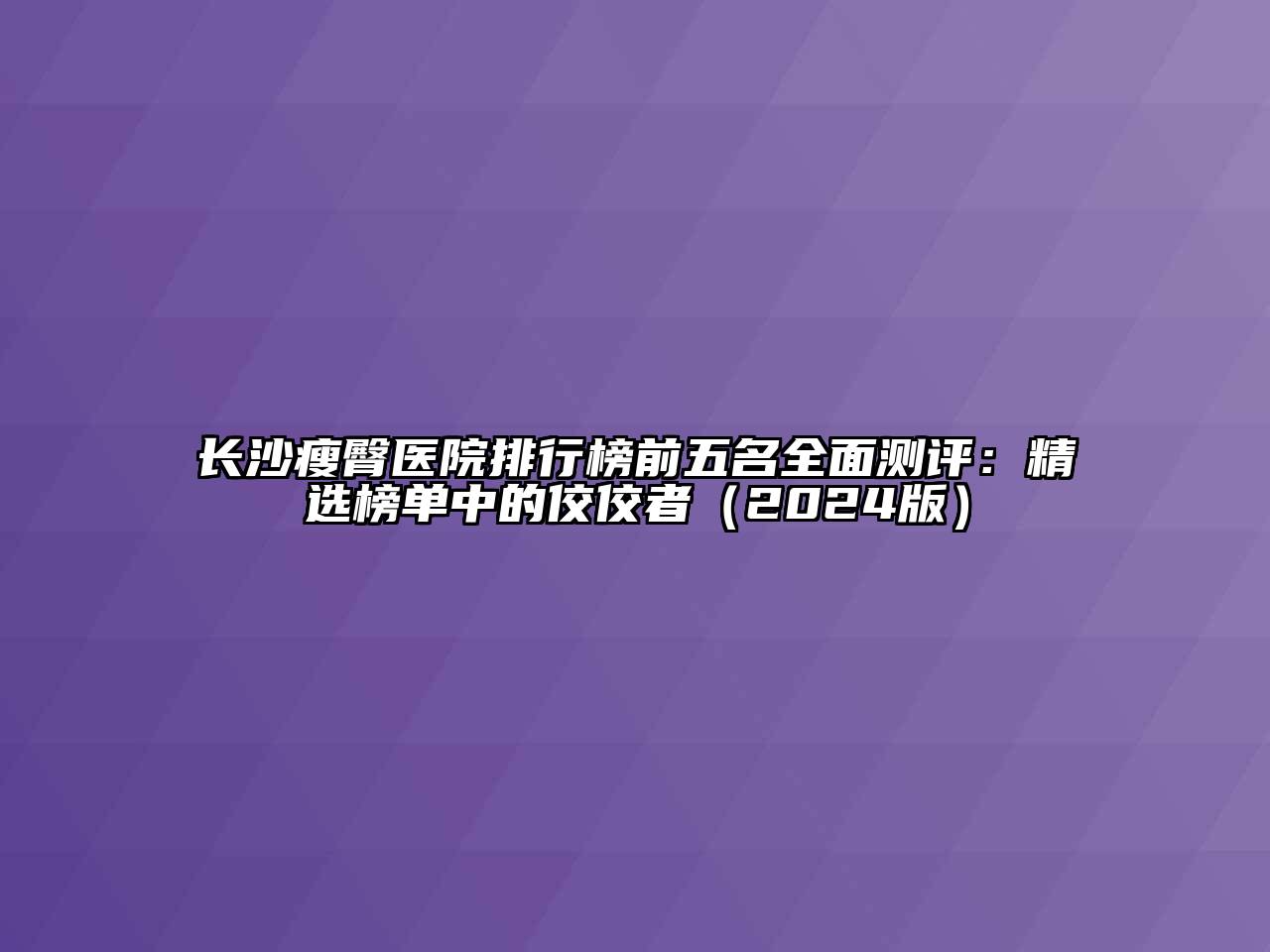 长沙瘦臀医院排行榜前五名全面测评：精选榜单中的佼佼者（2024版）