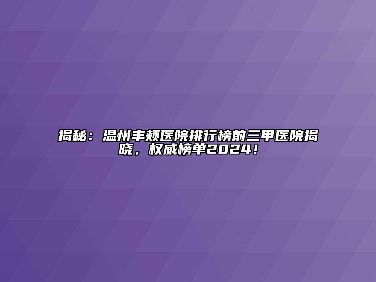 揭秘：温州丰颊医院排行榜前三甲医院揭晓，权威榜单2024！