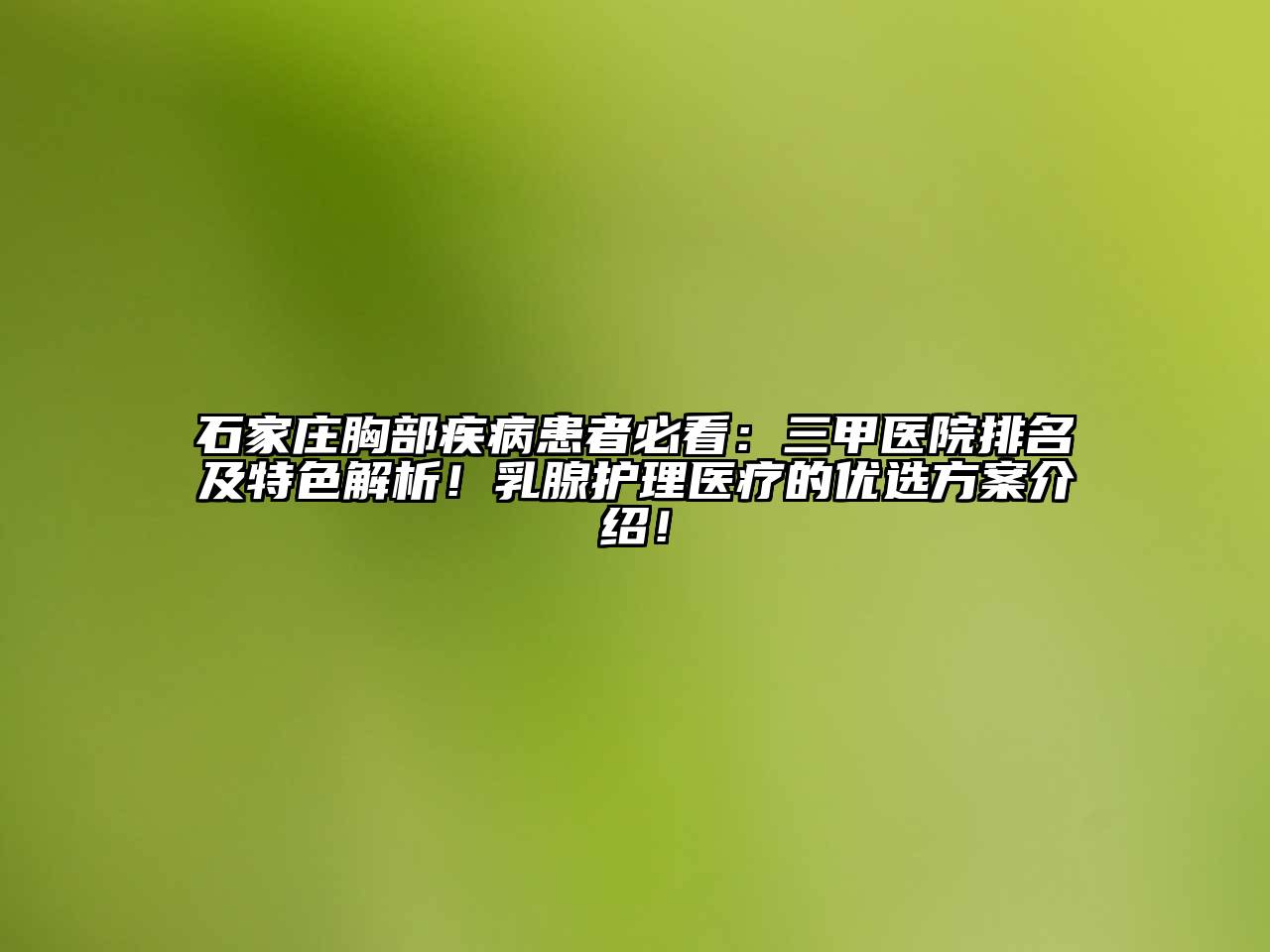 石家庄胸部疾病患者必看：三甲医院排名及特色解析！乳腺护理医疗的优选方案介绍！