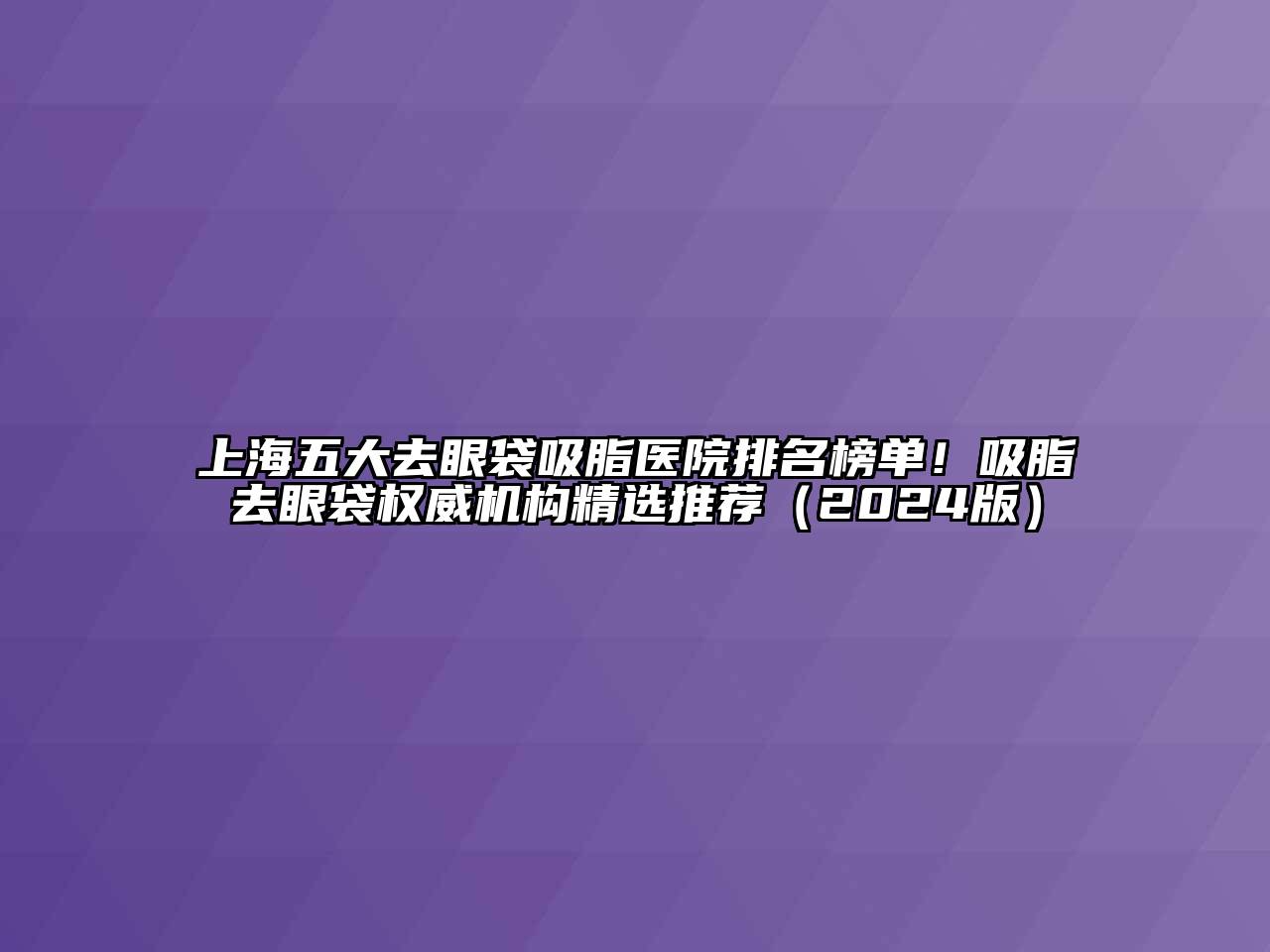 上海五大去眼袋吸脂医院排名榜单！吸脂去眼袋权威机构精选推荐（2024版）