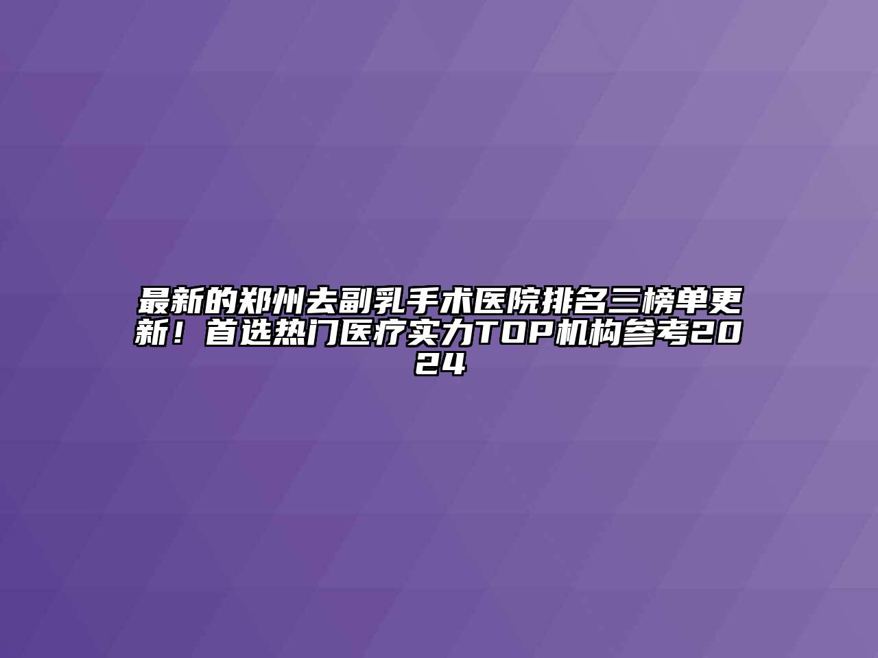 最新的郑州去副乳手术医院排名三榜单更新！首选热门医疗实力TOP机构参考2024