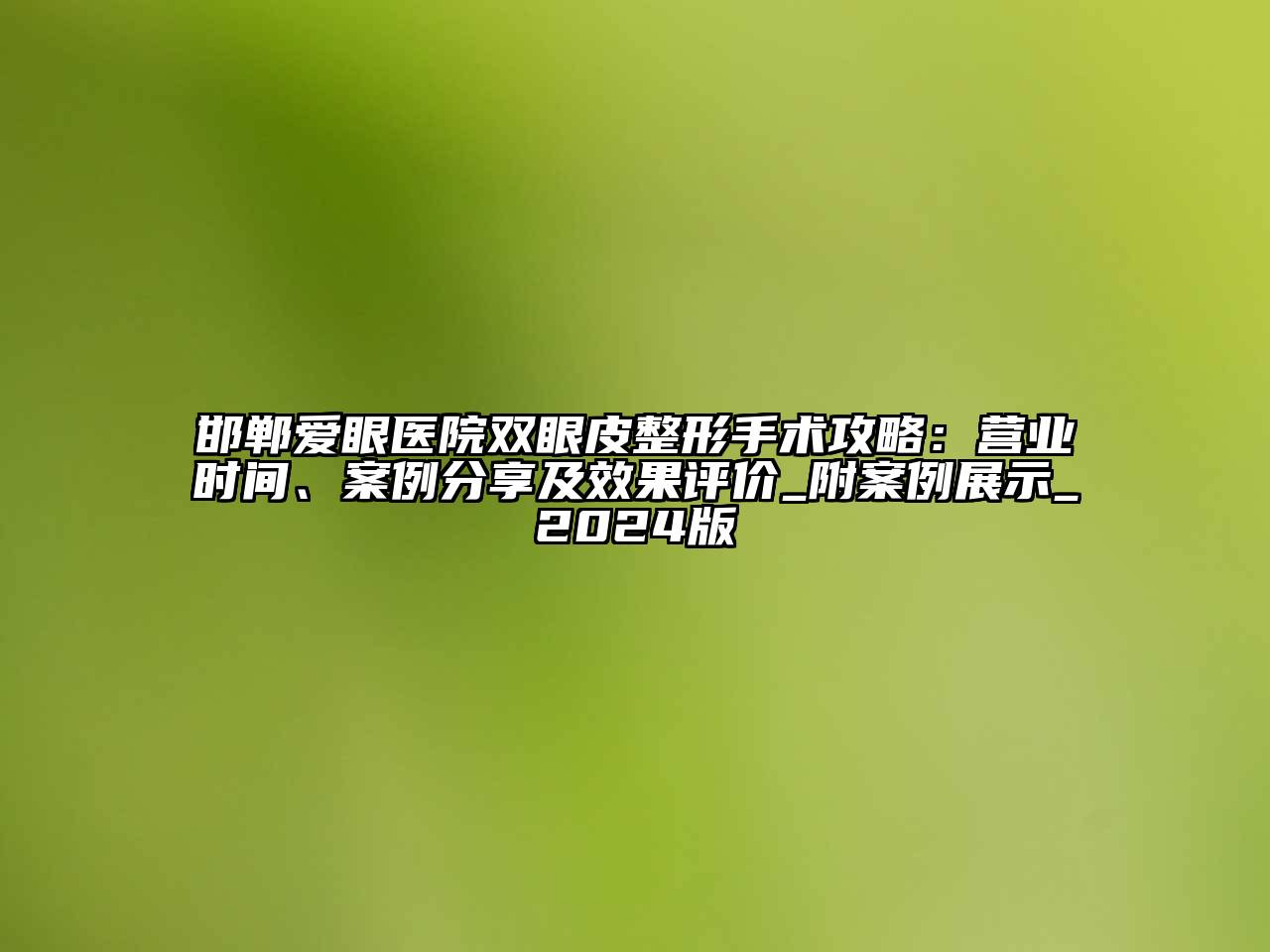 邯郸爱眼医院双眼皮整形手术攻略：营业时间、案例分享及效果评价_附案例展示_2024版