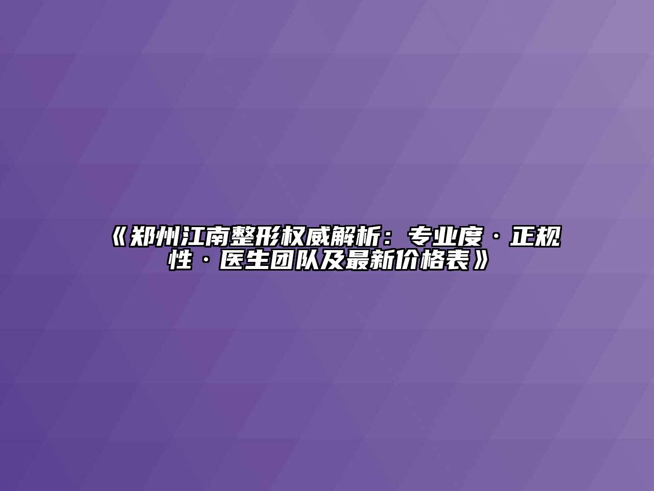 《郑州江南整形权威解析：专业度·正规性·医生团队及最新价格表》