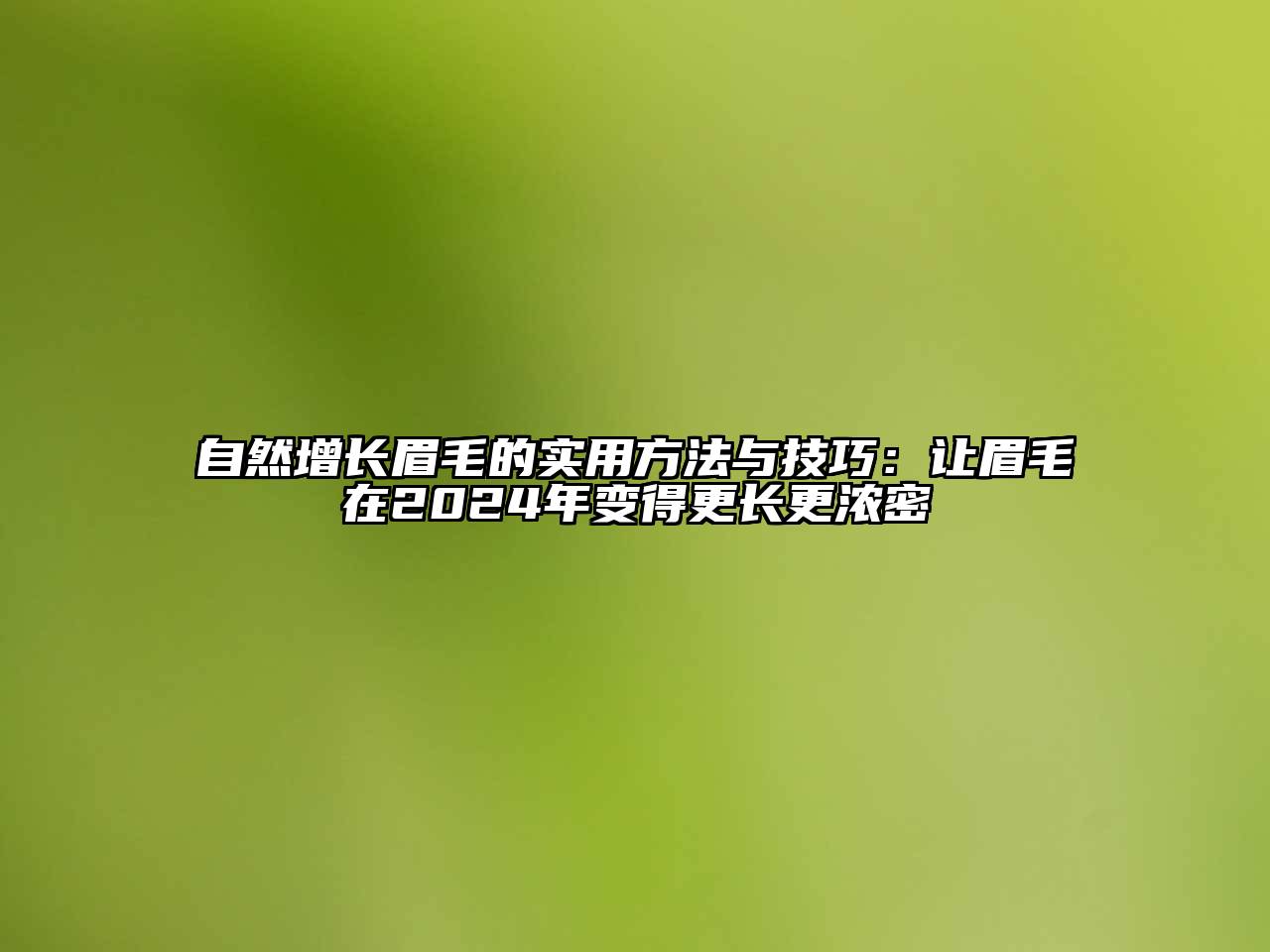 自然增长眉毛的实用方法与技巧：让眉毛在2024年变得更长更浓密