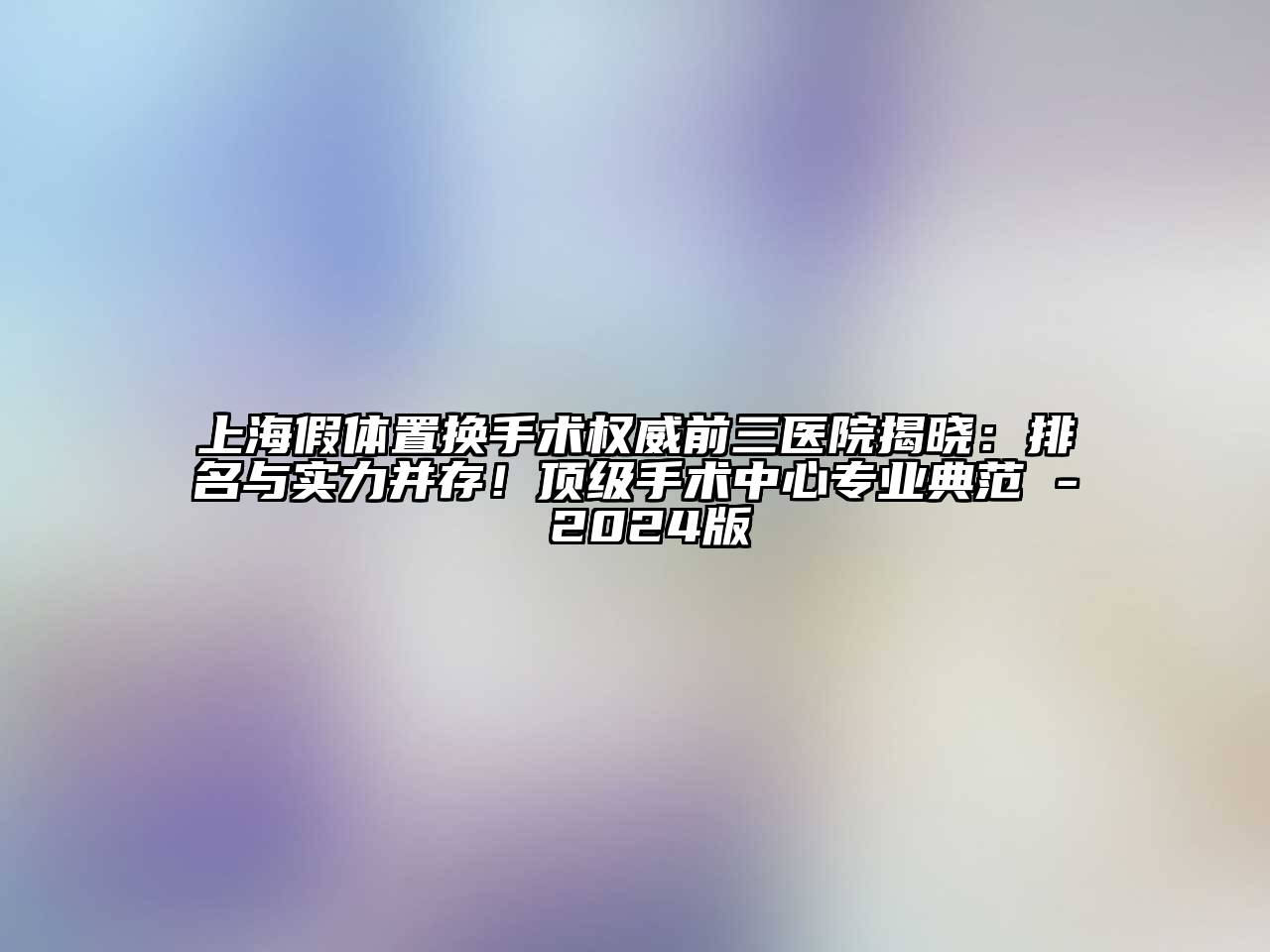 上海假体置换手术权威前三医院揭晓：排名与实力并存！顶级手术中心专业典范 - 2024版