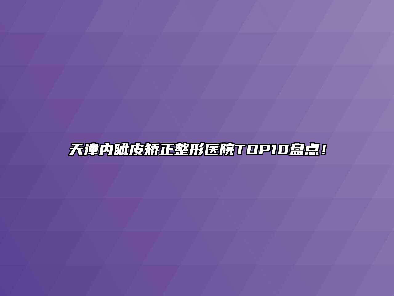 天津内眦皮矫正整形医院TOP10盘点！