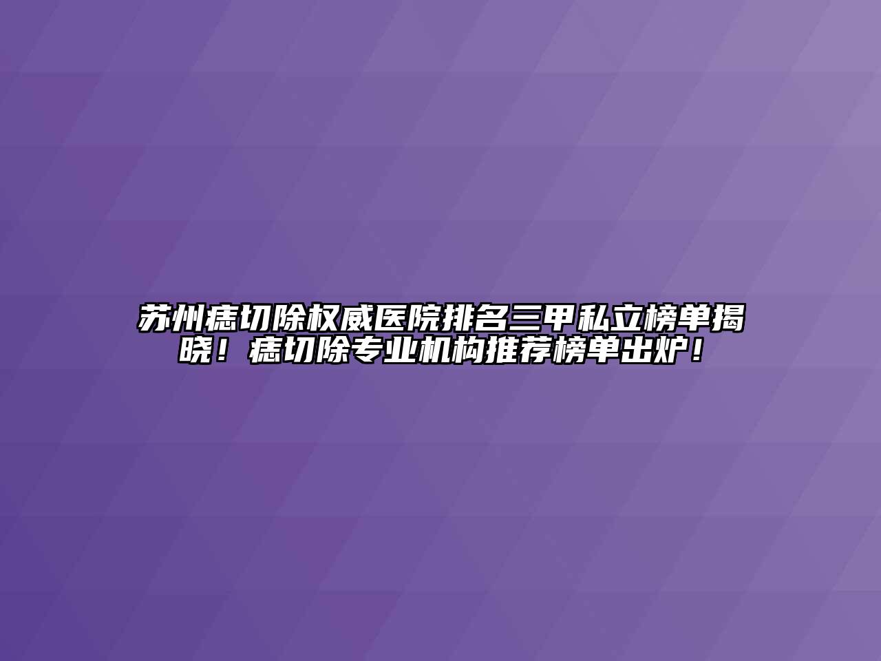 苏州痣切除权威医院排名三甲私立榜单揭晓！痣切除专业机构推荐榜单出炉！