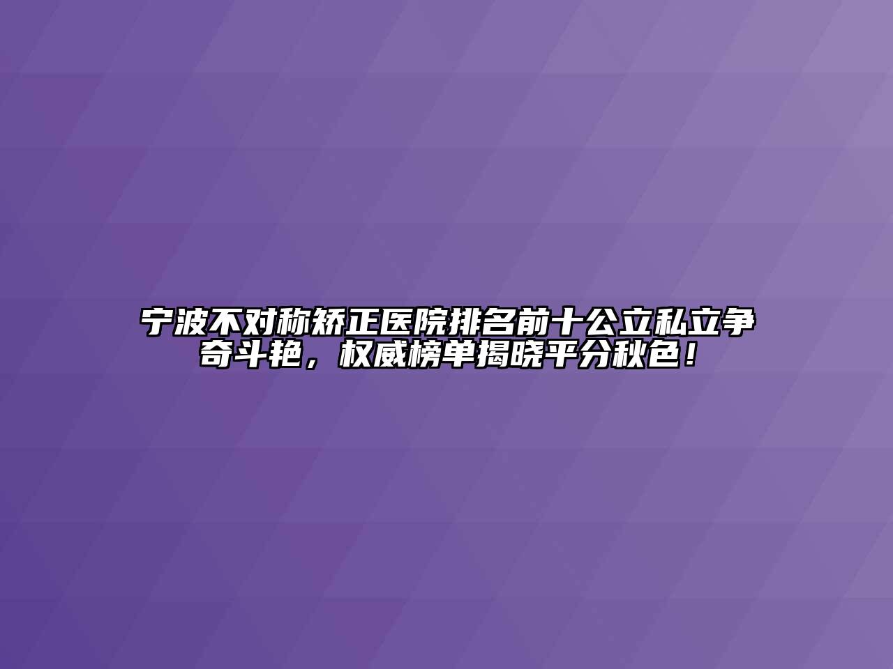 宁波不对称矫正医院排名前十公立私立争奇斗艳，权威榜单揭晓平分秋色！