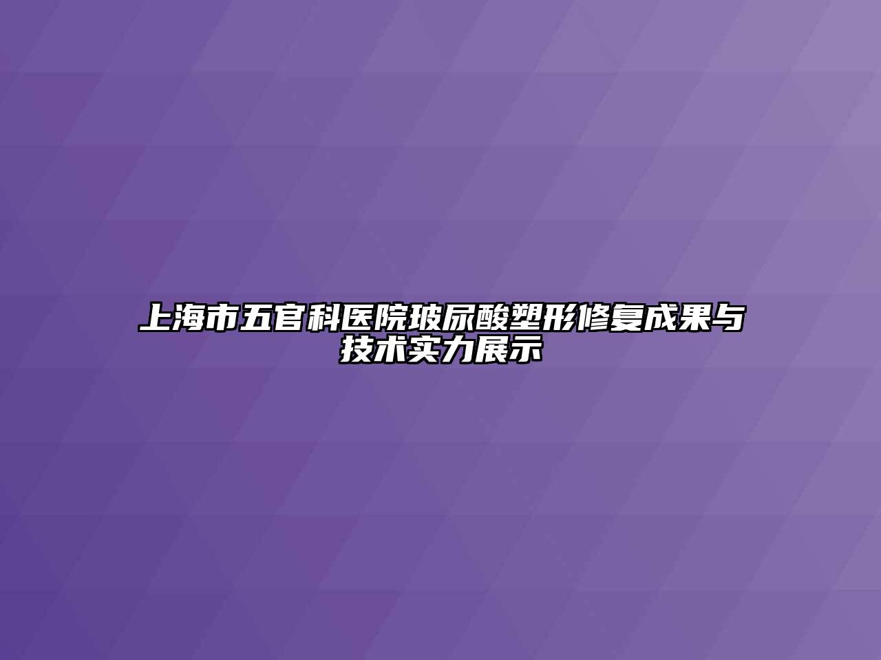 上海市五官科医院玻尿酸塑形修复成果与技术实力展示