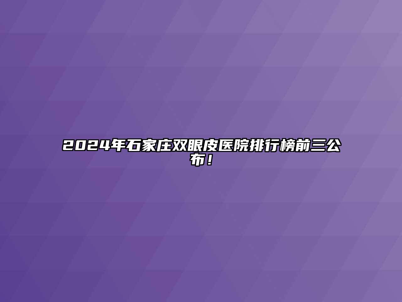 2024年石家庄双眼皮医院排行榜前三公布！