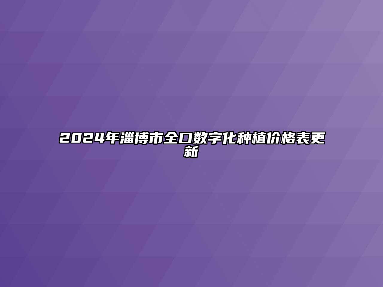 2024年淄博市全口数字化种植价格表更新