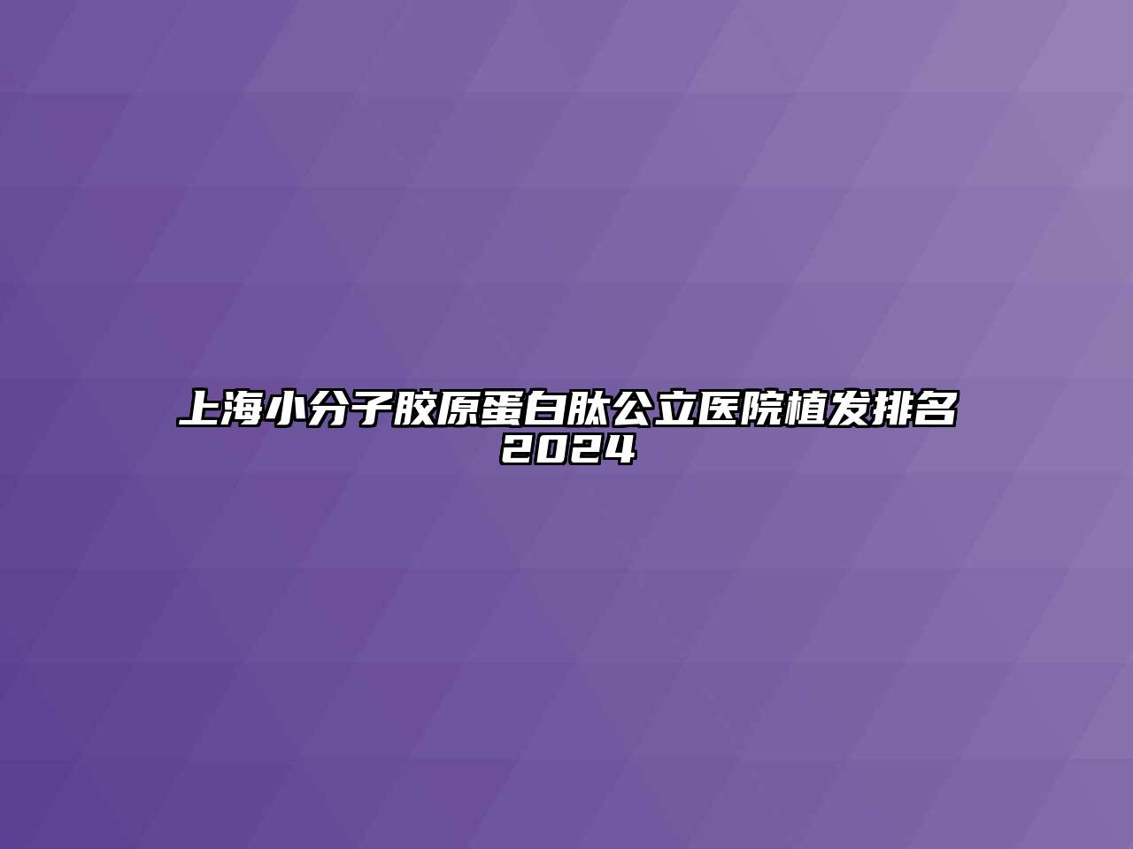 上海小分子胶原蛋白肽公立医院植发排名2024