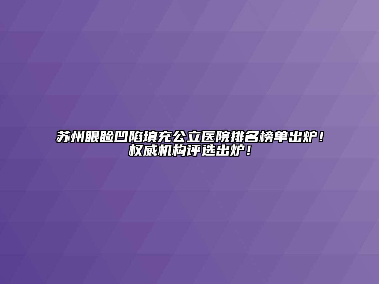 苏州眼睑凹陷填充公立医院排名榜单出炉！权威机构评选出炉！