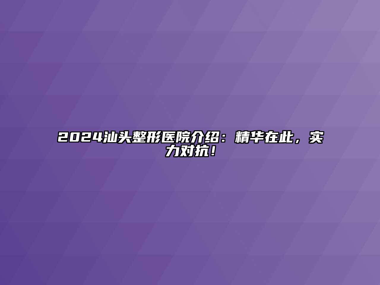 2024汕头整形医院介绍：精华在此，实力对抗！