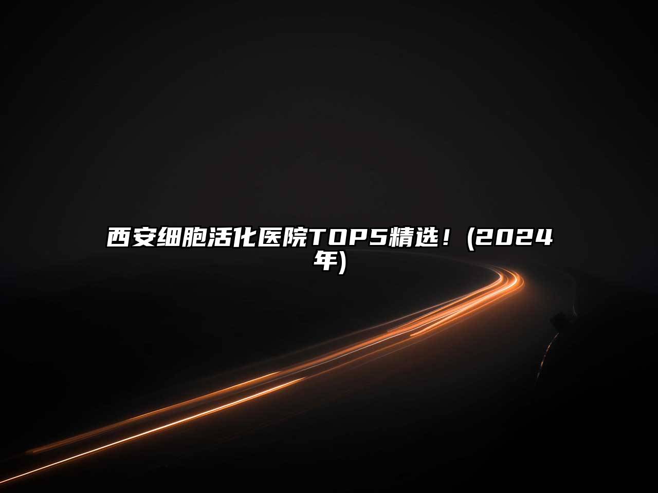 西安细胞活化医院TOP5精选！(2024年)