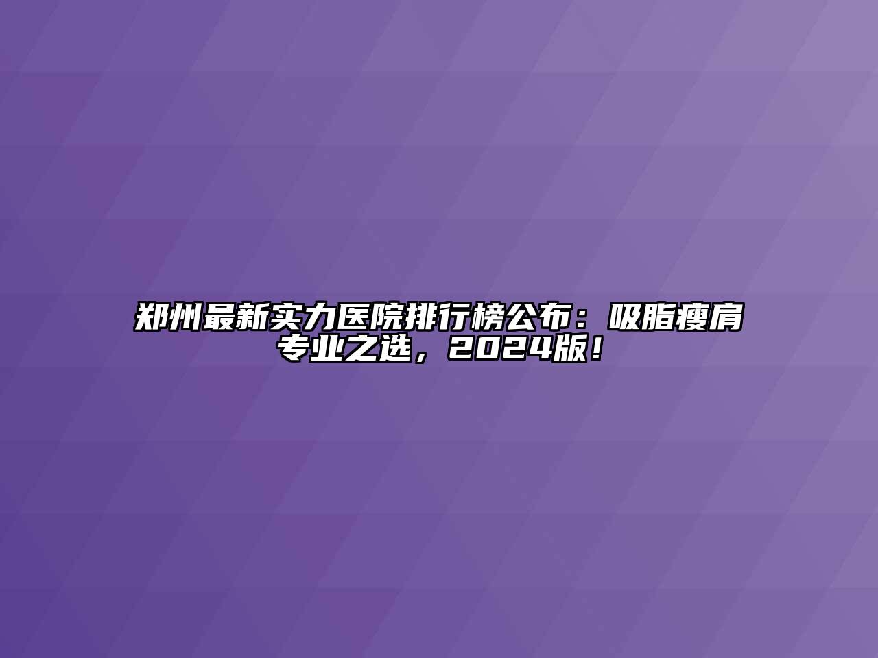 郑州最新实力医院排行榜公布：吸脂瘦肩专业之选，2024版！