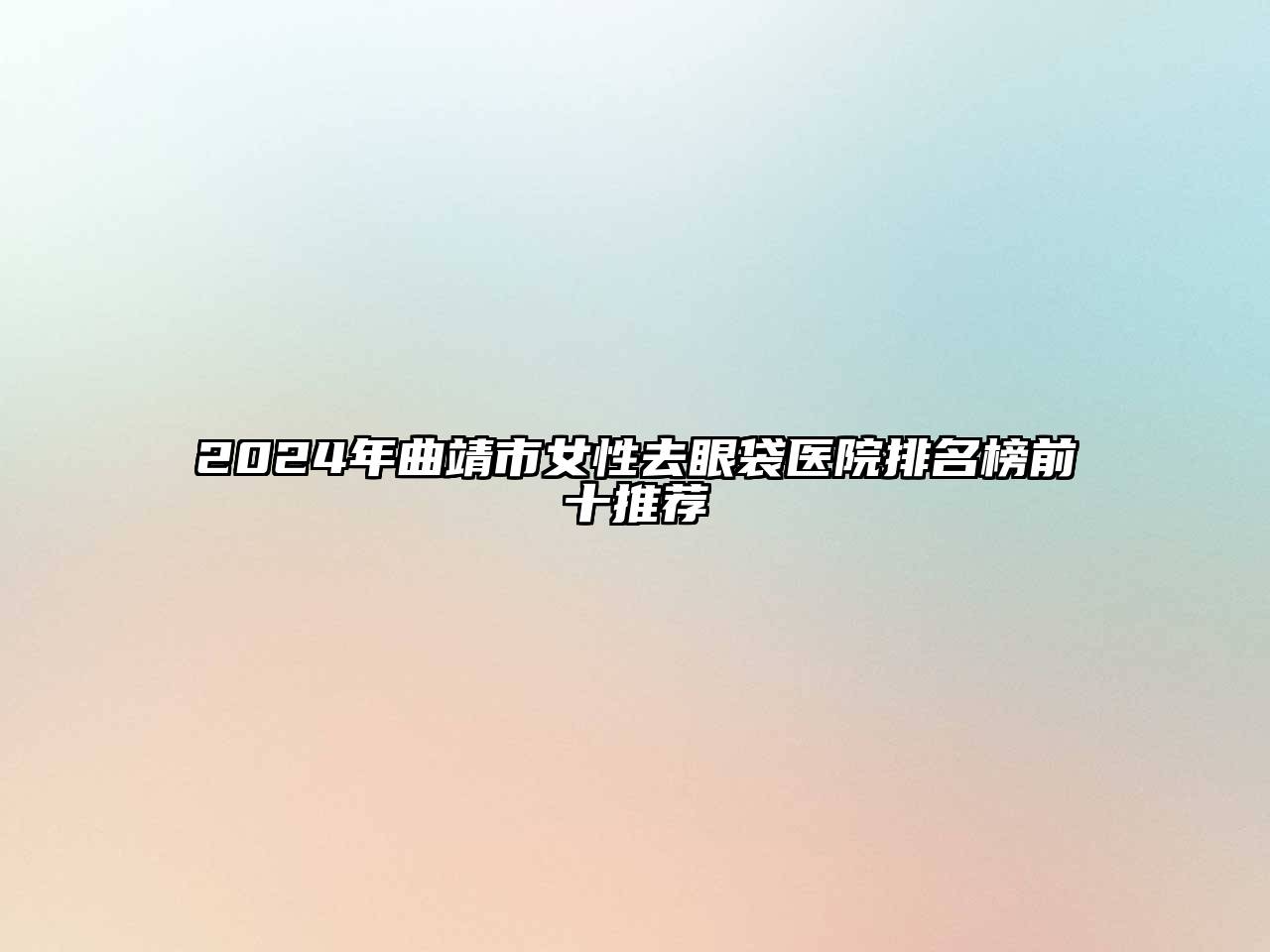 2024年曲靖市女性去眼袋医院排名榜前十推荐