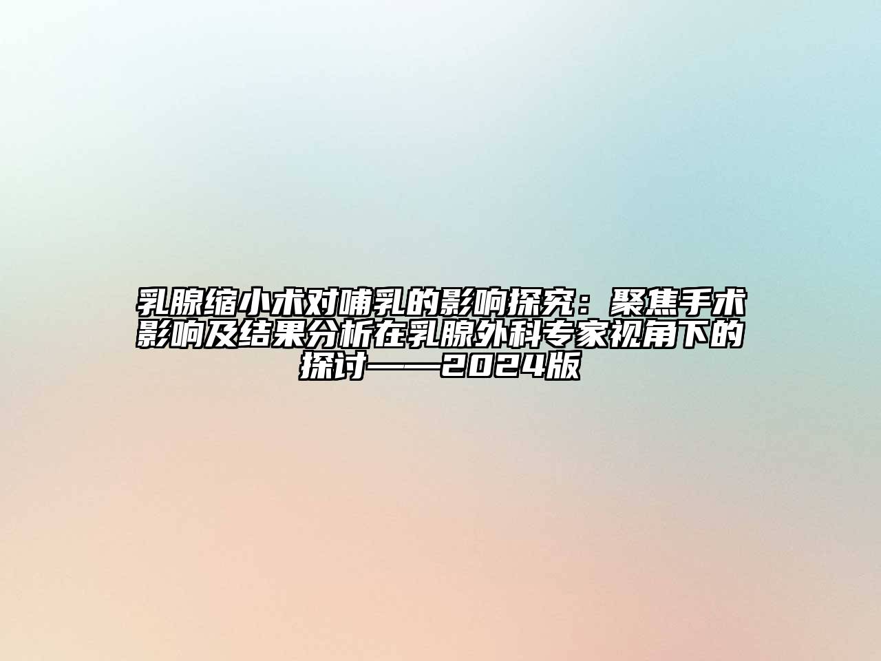 乳腺缩小术对哺乳的影响探究：聚焦手术影响及结果分析在乳腺外科专家视角下的探讨——2024版