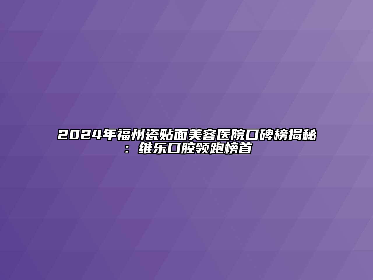 2024年福州瓷贴面江南app官方下载苹果版
医院口碑榜揭秘：维乐口腔领跑榜首