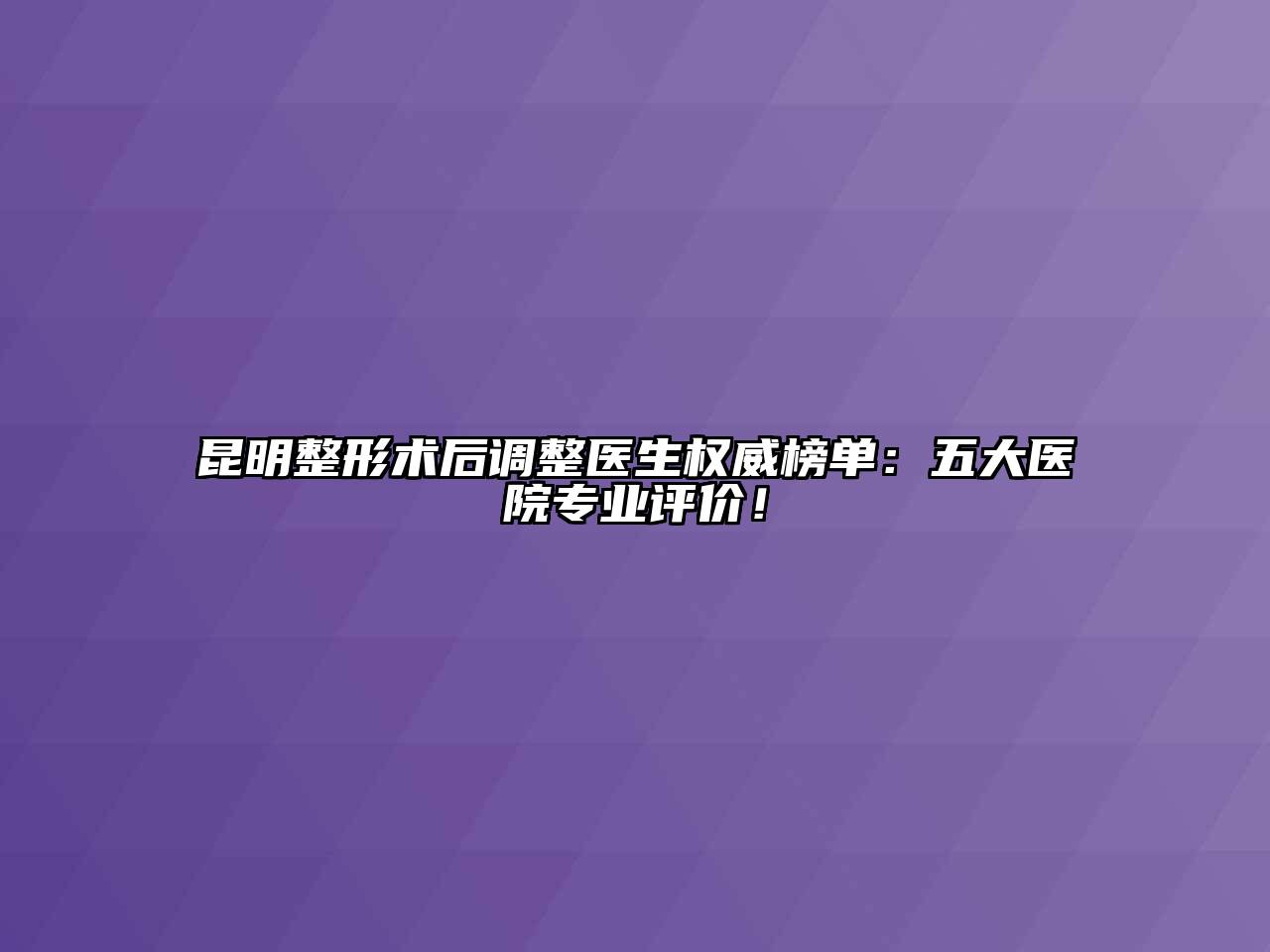 昆明整形术后调整医生权威榜单：五大医院专业评价！