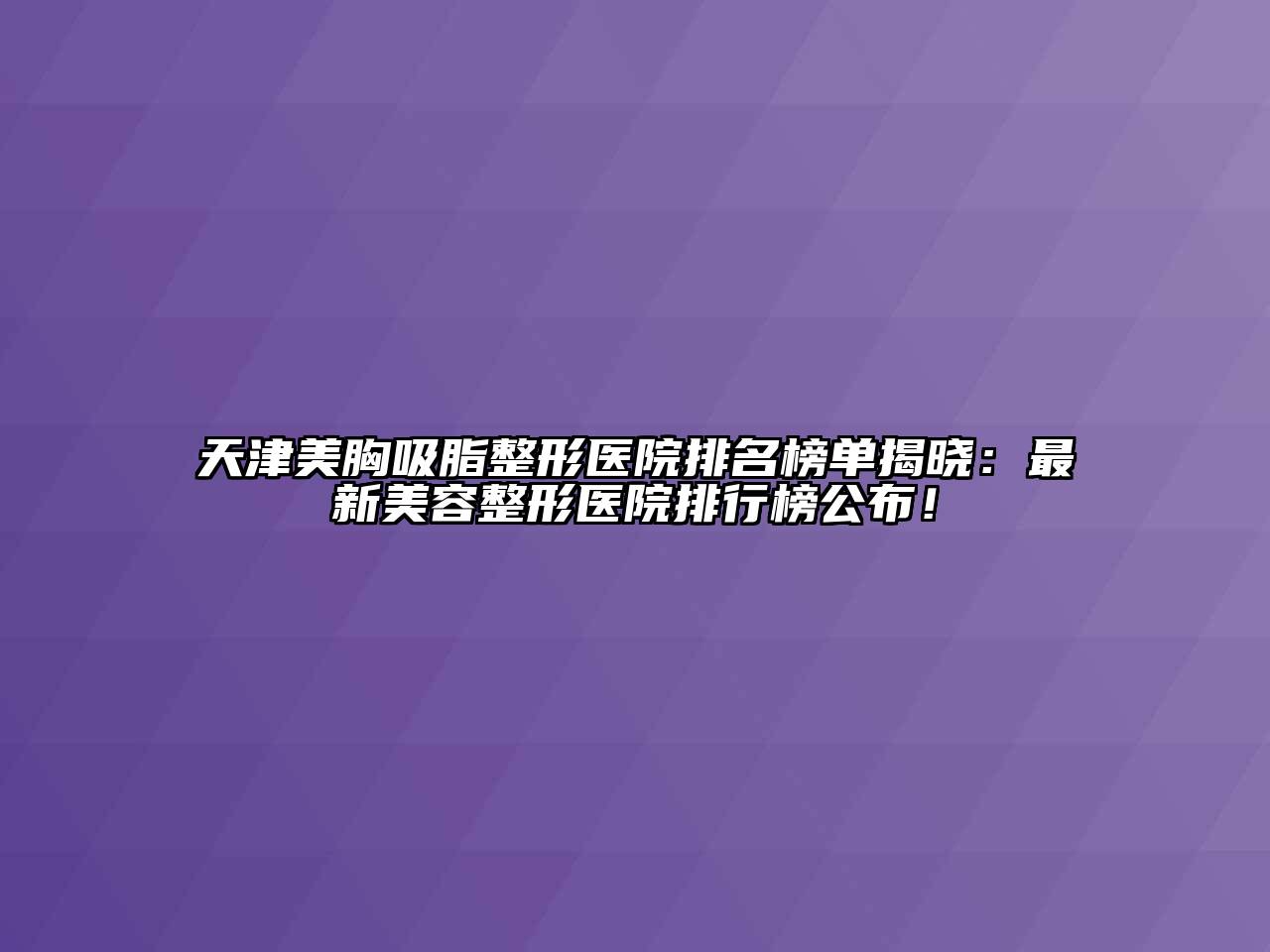 天津美胸吸脂整形医院排名榜单揭晓：最新江南广告
医院排行榜公布！