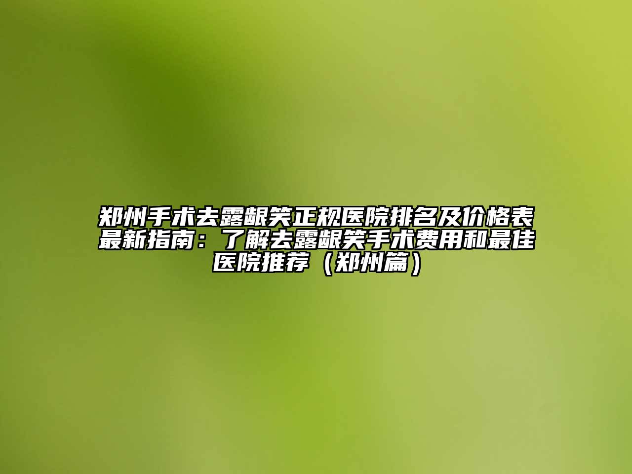 郑州手术去露龈笑正规医院排名及价格表最新指南：了解去露龈笑手术费用和最佳医院推荐（郑州篇）