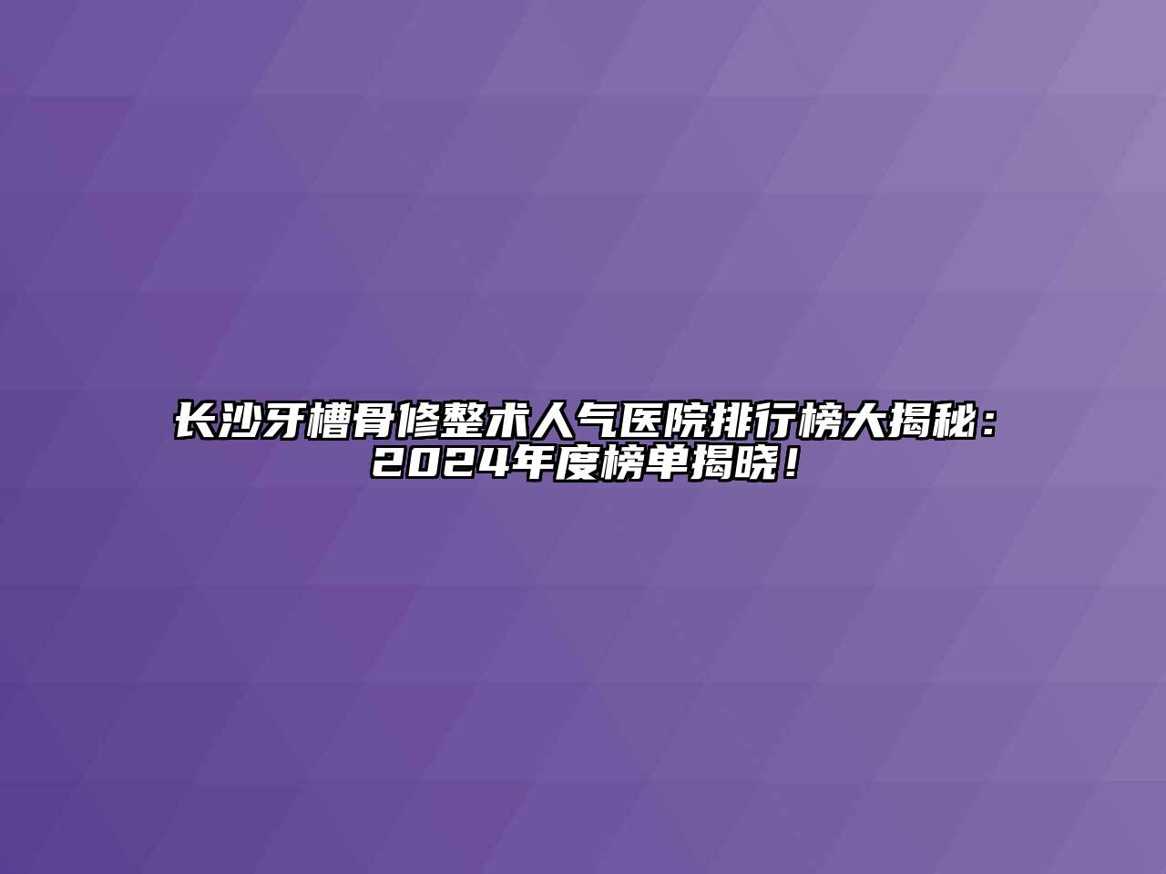 长沙牙槽骨修整术人气医院排行榜大揭秘：2024年度榜单揭晓！