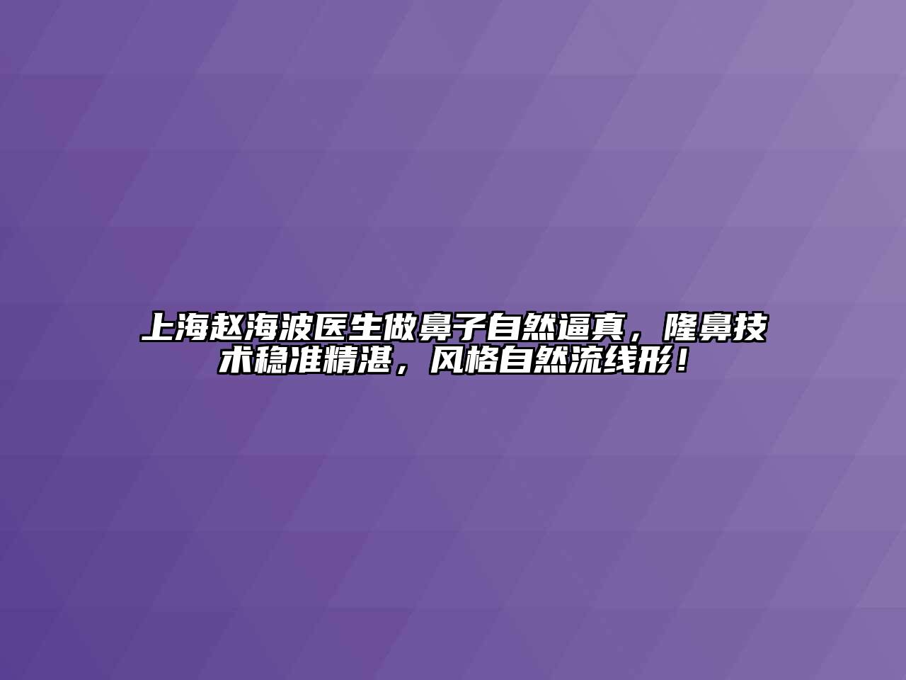 上海赵海波医生做鼻子自然逼真，隆鼻技术稳准精湛，风格自然流线形！