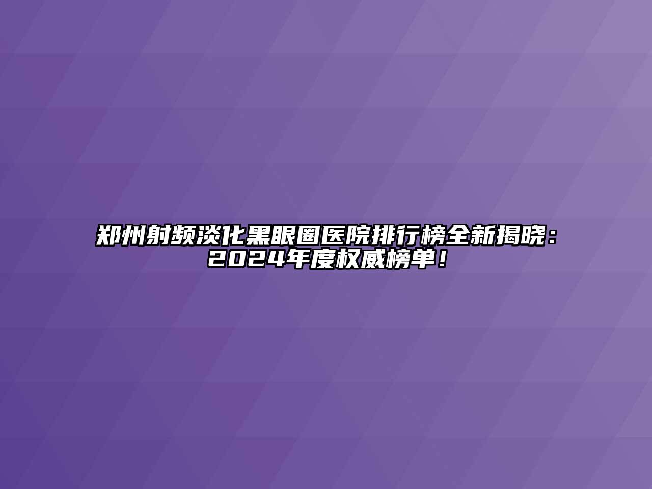 郑州射频淡化黑眼圈医院排行榜全新揭晓：2024年度权威榜单！