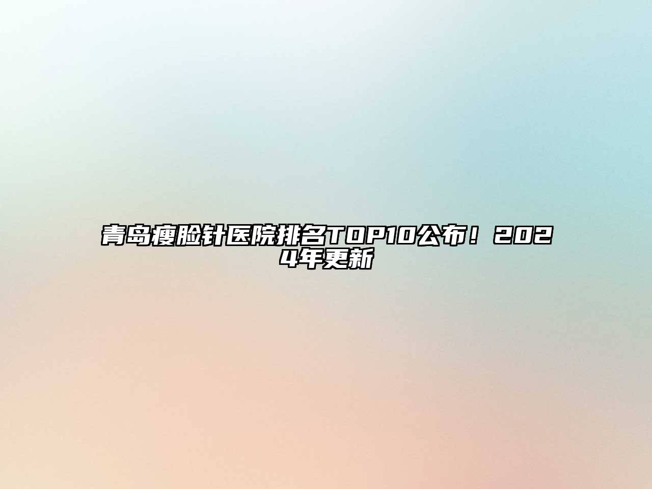 青岛瘦脸针医院排名TOP10公布！2024年更新