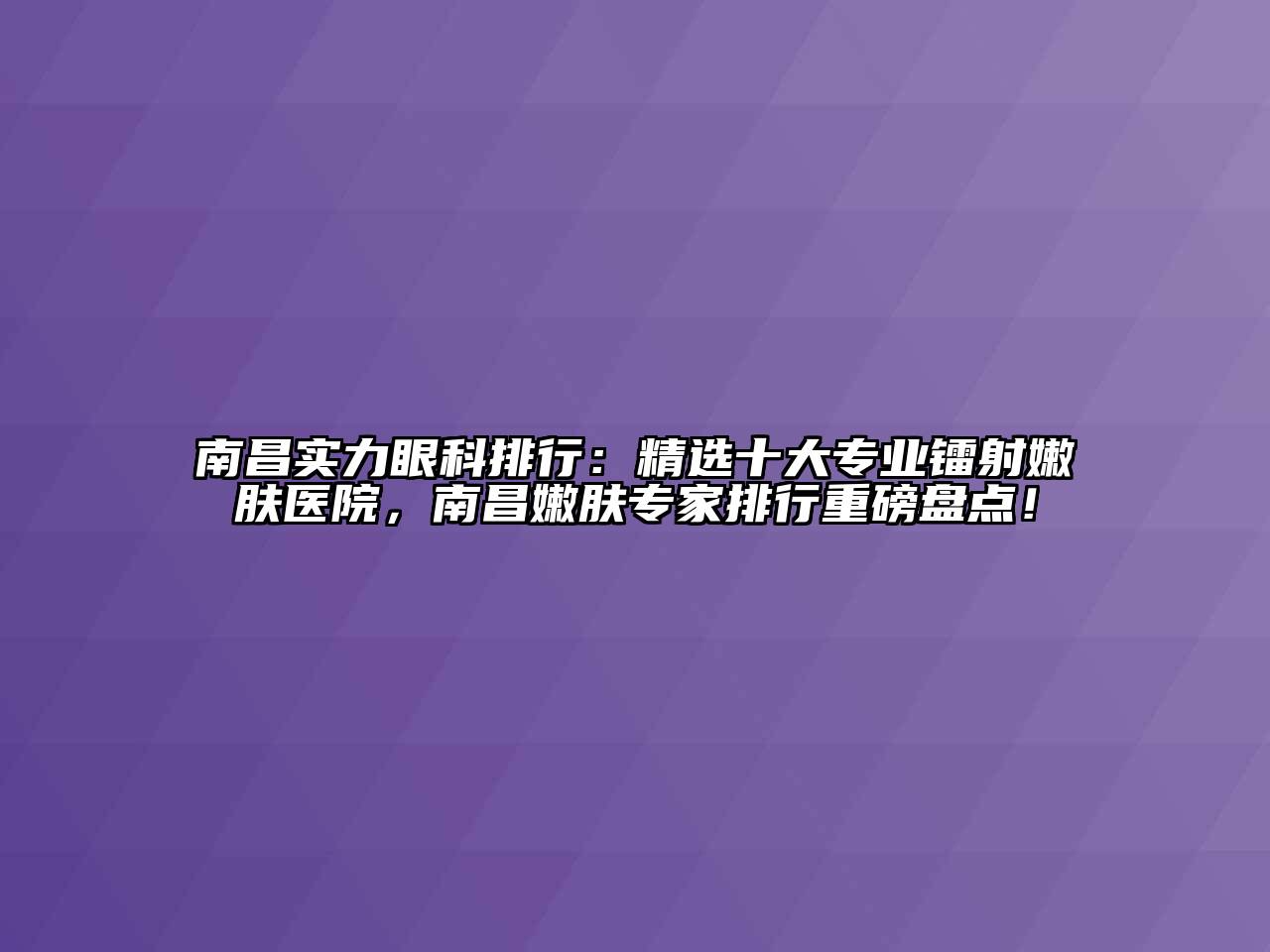 南昌实力眼科排行：精选十大专业镭射嫩肤医院，南昌嫩肤专家排行重磅盘点！