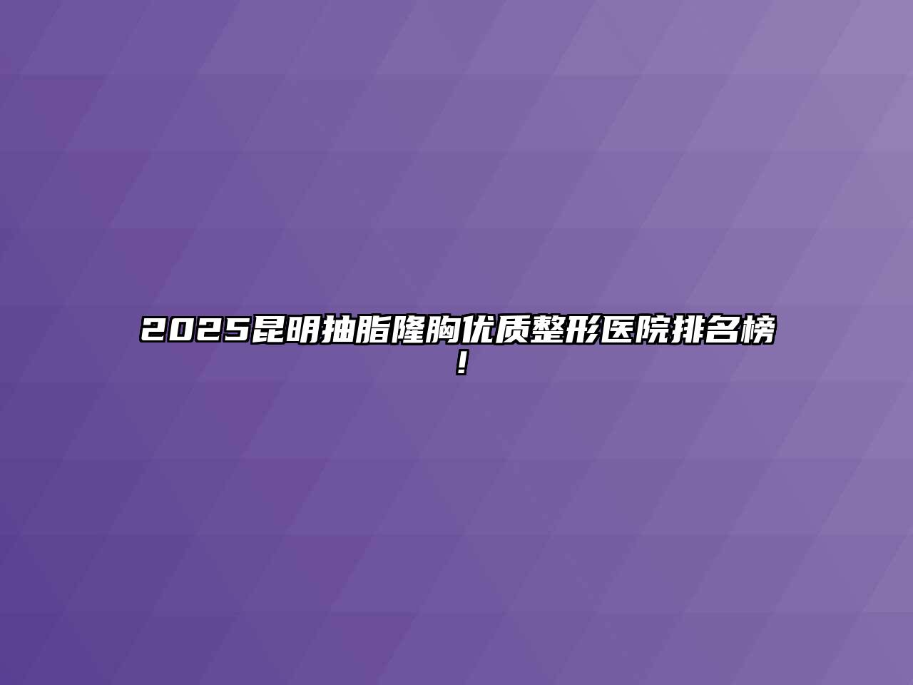 2025昆明抽脂隆胸优质整形医院排名榜！